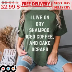 I Live On Dry Shampoo Iced Coffee And Cake Scraps Shirt