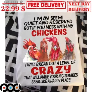 I May Seem Quiet And Reserved But If You Mess With My Chickens I Will Break Out A Level Of Crazy That Will Make Your Nightmares Seem Like A Happy Place Shirt