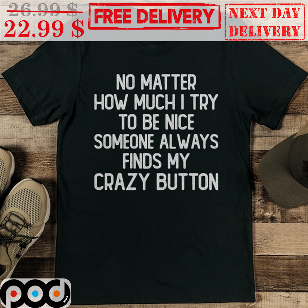 No Matter How Much I Try To Be Nice Someone Always Finds My Crazy Button Vintage Shirt