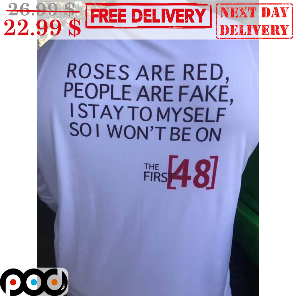 Roses Are Red Peole Are Fake I Stay To Myself So I Won't Be On The First 48 Shirt