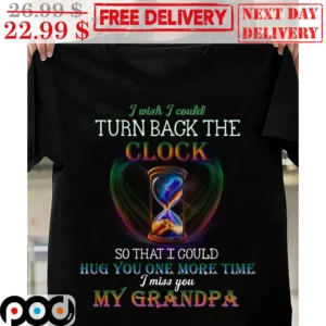 Hourglass I Wish I Could Turn Back The Clock So That I Could Hug You One More Time I Miss You My Grandpa Remorial Shirt
