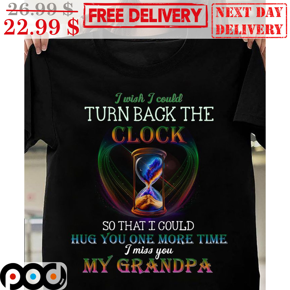 Hourglass I Wish I Could Turn Back The Clock So That I Could Hug You One More Time I Miss You My Grandpa Remorial Shirt Hourglass I Wish I Could Turn Back The Clock So That I Could Hug You One More Time I Miss You My Grandpa Remorial Shirt