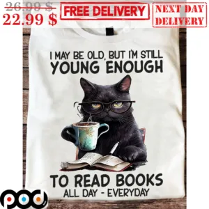 I May Be Old But I'm Still Young Enough To Read Books Al Day Everyday Black Cat Shirt