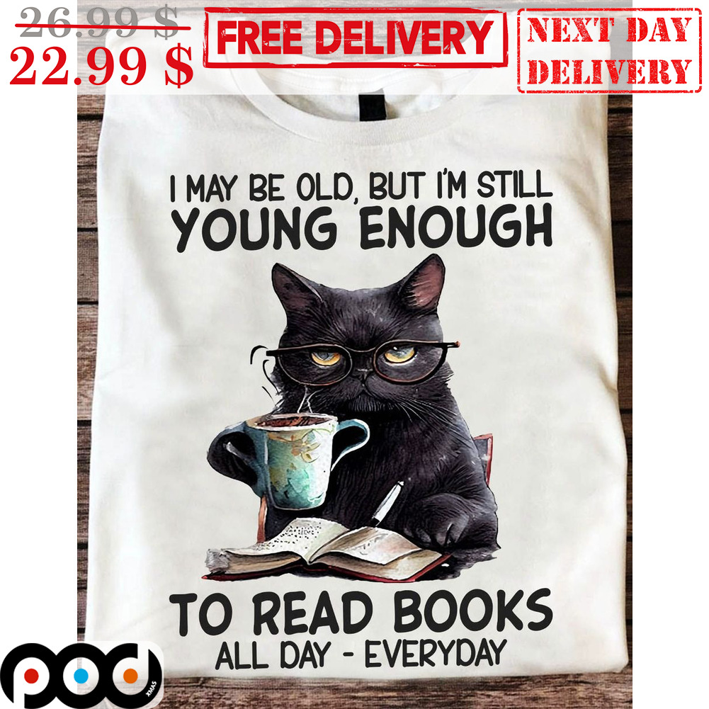 I May Be Old But I'm Still Young Enough To Read Books Al Day Everyday Black Cat Shirt