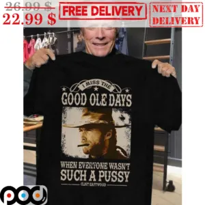 I Miss The Good Ole Days When Everyone Wasn't Such A Pussy Clint Eastwood Vintage Shirt
