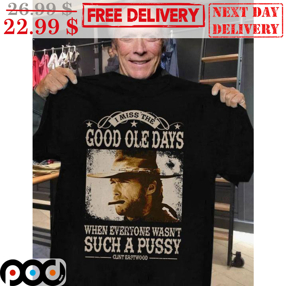 I Miss The Good Ole Days When Everyone Wasn't Such A Pussy Clint Eastwood Vintage Shirt