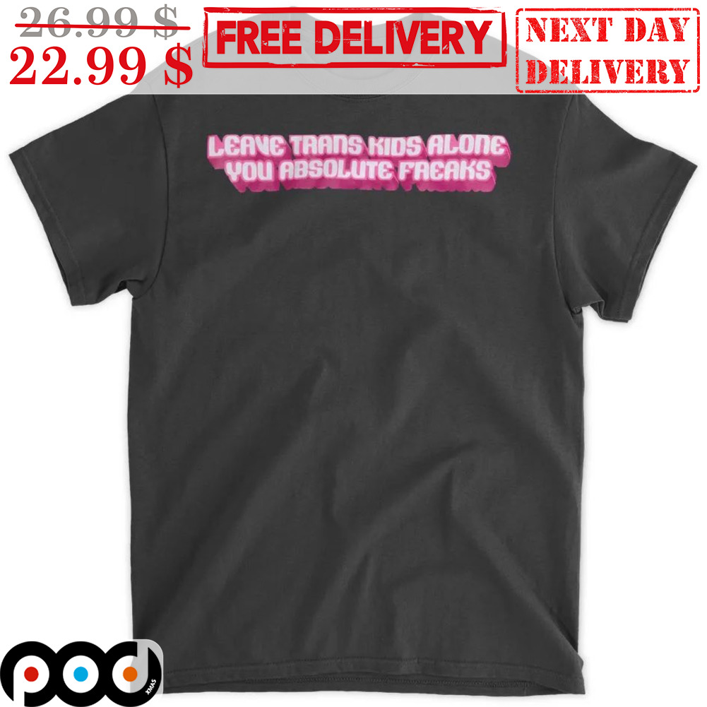 Leave Trans Kids Alone You Absolute Freaks Shirt