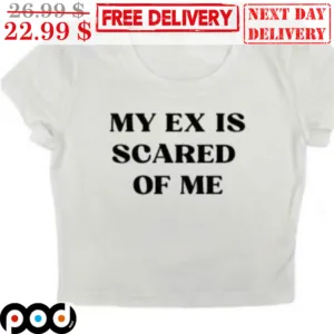 My Ex Is Scared Of Me Shirt