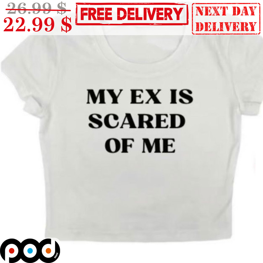 My Ex Is Scared Of Me Shirt
