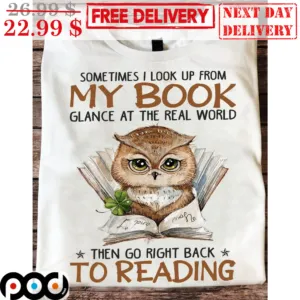 Owl Sometimes I Look Up From My Book Glance At The Real World Then Go Right Back To Reading Shirt
