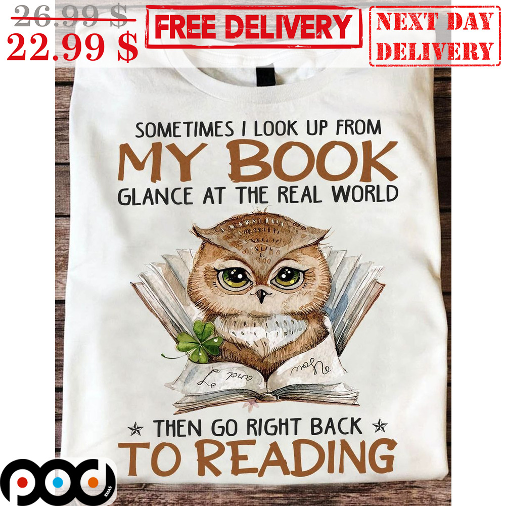 Owl Sometimes I Look Up From My Book Glance At The Real World Then Go Right Back To Reading Shirt