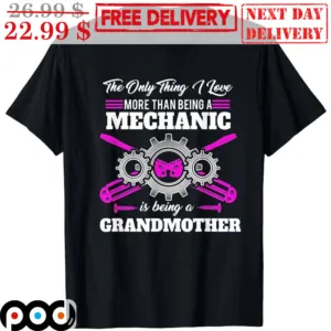 The Only Thing I Love More Than Being A Mechanic Is Being A Grandmother Shirt