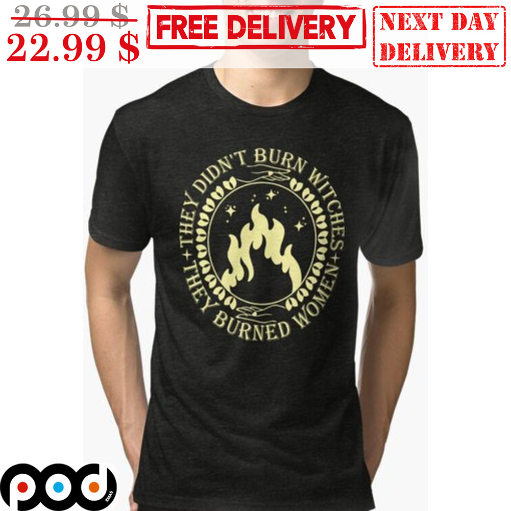 They Didn't Burn Witches They Burned Women Shirt