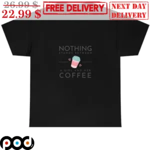 Nothing Stands Between A Girl And Her Coffee Shirt