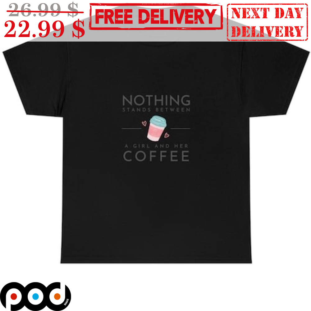 Nothing Stands Between A Girl And Her Coffee Shirt