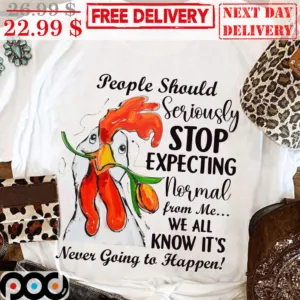 People Should Seriously Stop Expecting Normal From Me We All Know It's Never Going To Happen Shirt