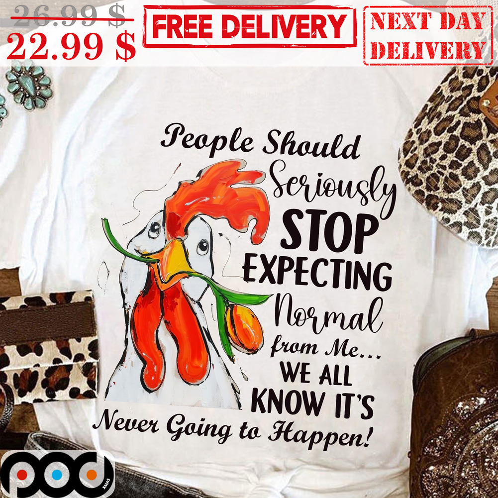 People Should Seriously Stop Expecting Normal From Me We All Know It's Never Going To Happen Shirt