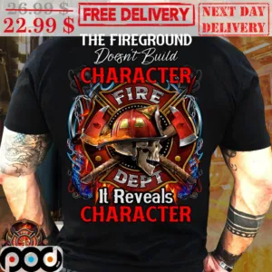 Skull The Fireground Doesn't Build Character Fire Dept It Reveals Character Shirt