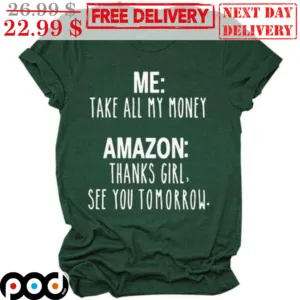 Me Take All My Money Amazon Thanks Girl See You Tomorrow Shirt