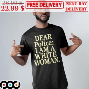 Dear Police I Am A White Women Shirt