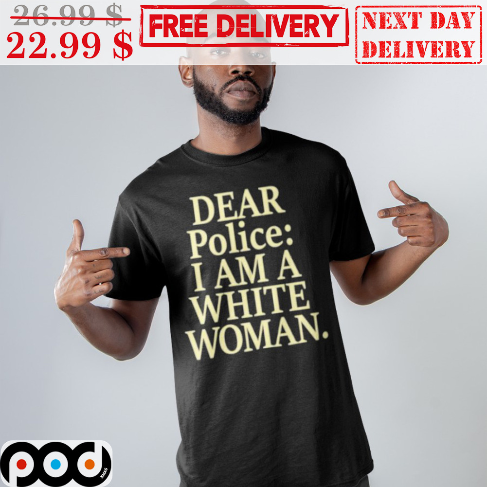 Dear Police I Am A White Women Shirt
