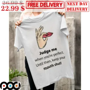 Judge Me When You're Perfect Until Then Keep Your Mouth Shut Shirt