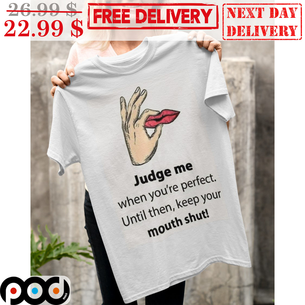 Judge Me When You're Perfect Until Then Keep Your Mouth Shut Shirt
