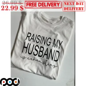 Raising My Husband Is Exhausting Shirt