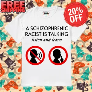 A Schizophrenic Racist Is Talking Listen And Learn shirt