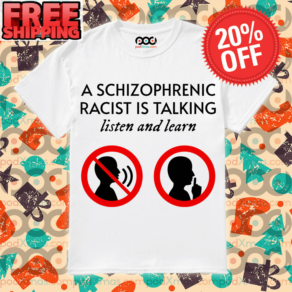 A Schizophrenic Racist Is Talking Listen And Learn shirt