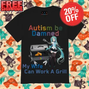 Hatsune Miku Autism Be Damned My Wife Can Work A Grill Shirt