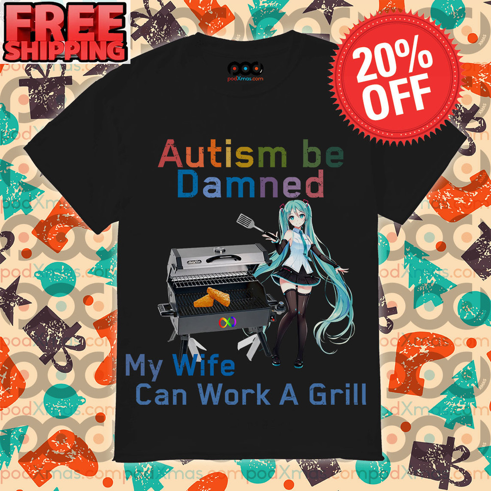 Hatsune Miku Autism Be Damned My Wife Can Work A Grill Shirt