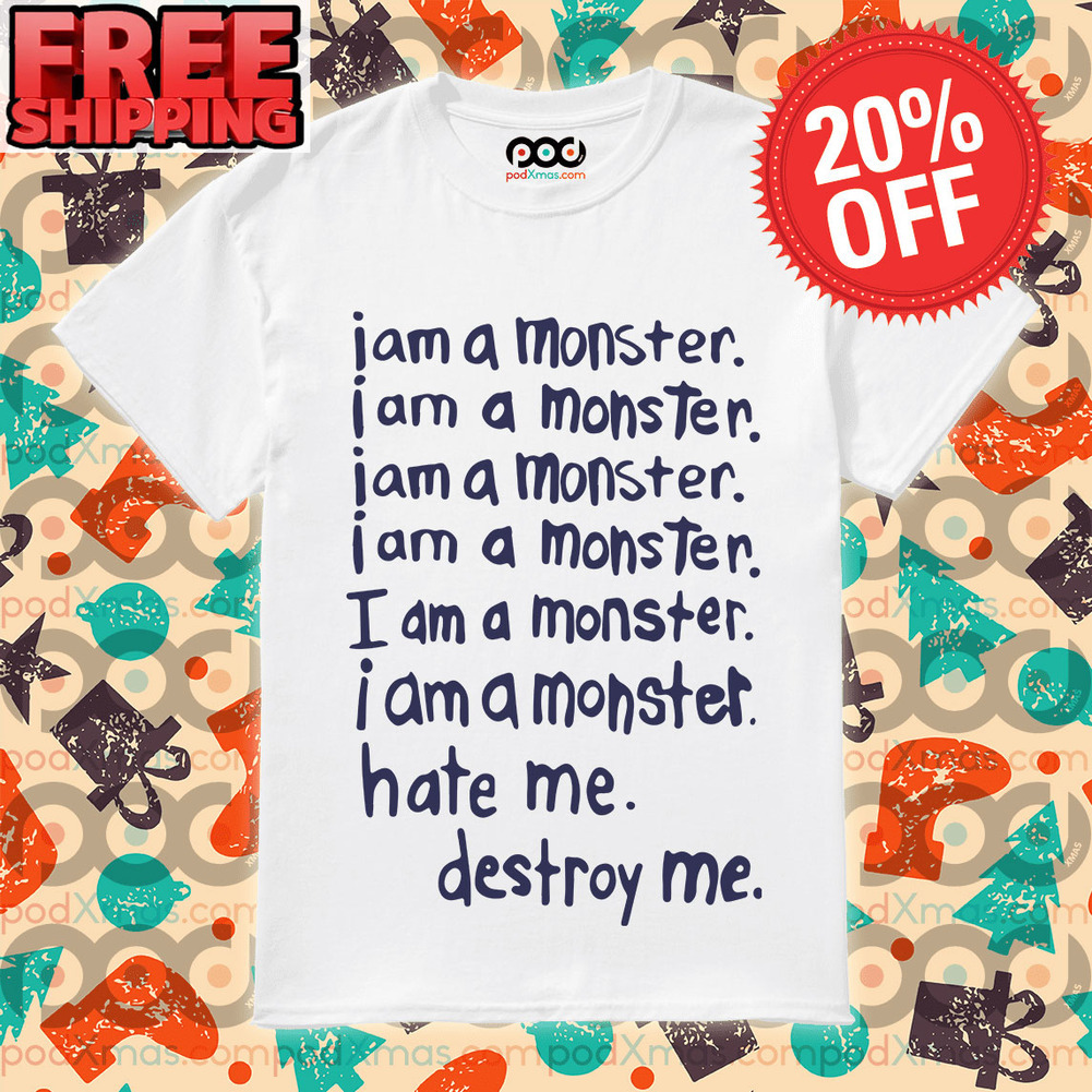 I am a monster hate me destroy me shirt