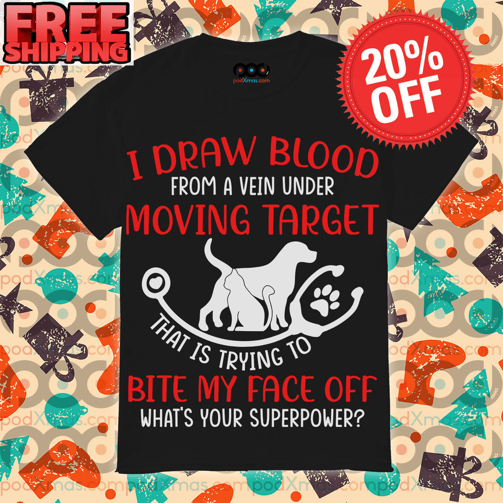 I draw blood from a vein under moving target that is trying to bite my face off what’s your superpower shirt