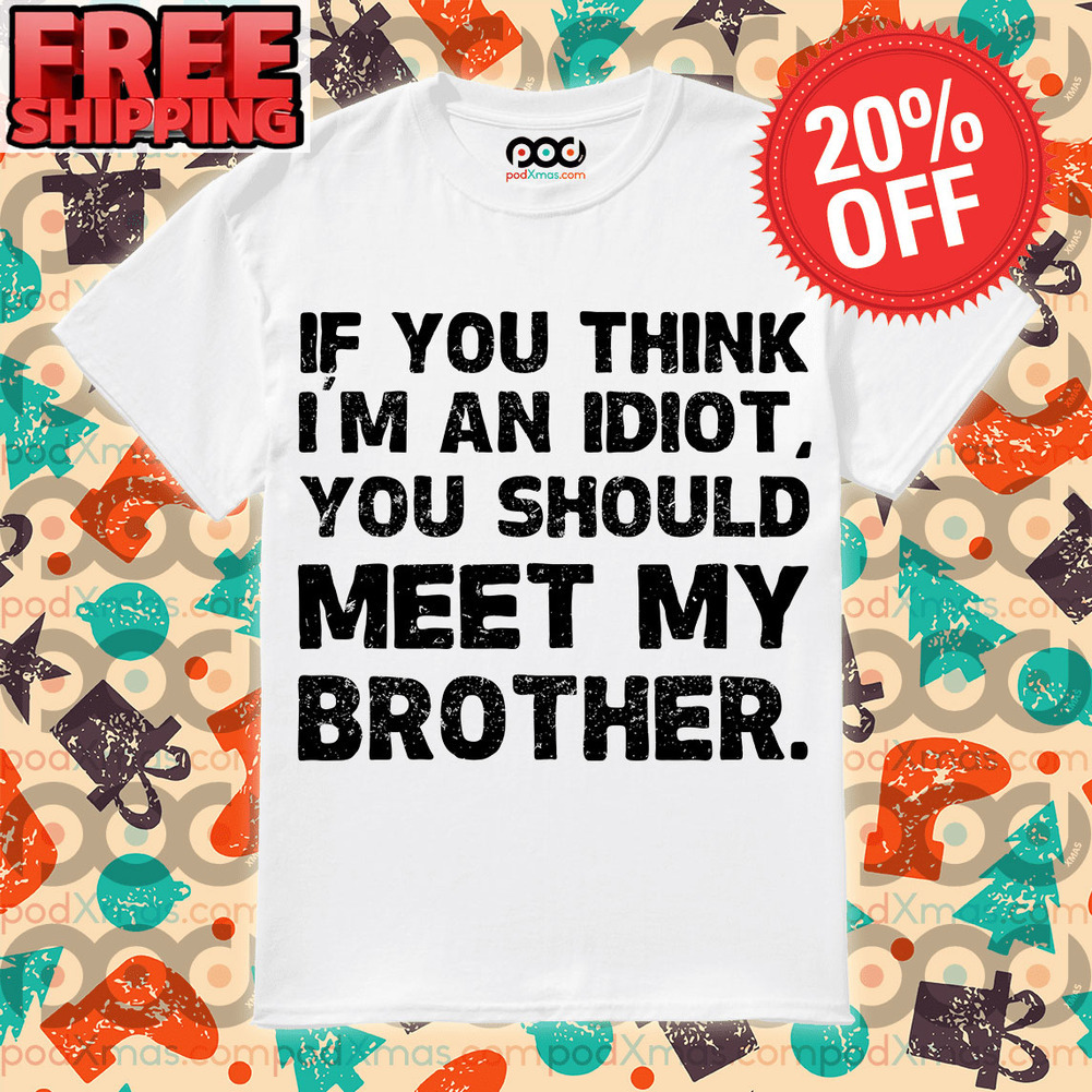 If You Think I’m An Idiot You Should Meet My Brother Vintage shirt