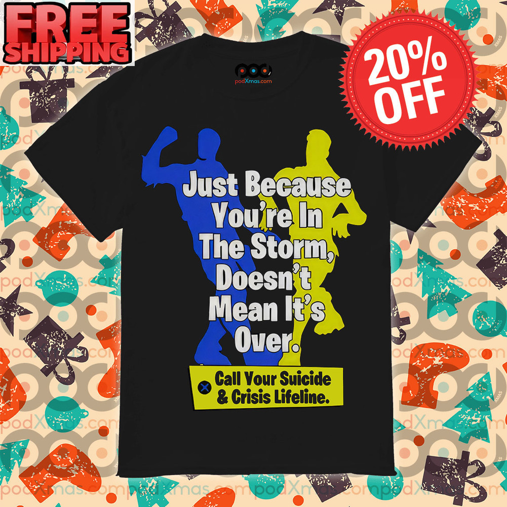 Just Because You’re In The Storm Doesn’t Mean It’s Over call Your Suicide Crisis Lifeline Shirt
