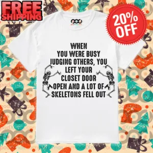 Skeleton When You Were Busy Judging Others, You Left Your Closet Door Open And A Lot Of A Skeletons Fell Out Shirt