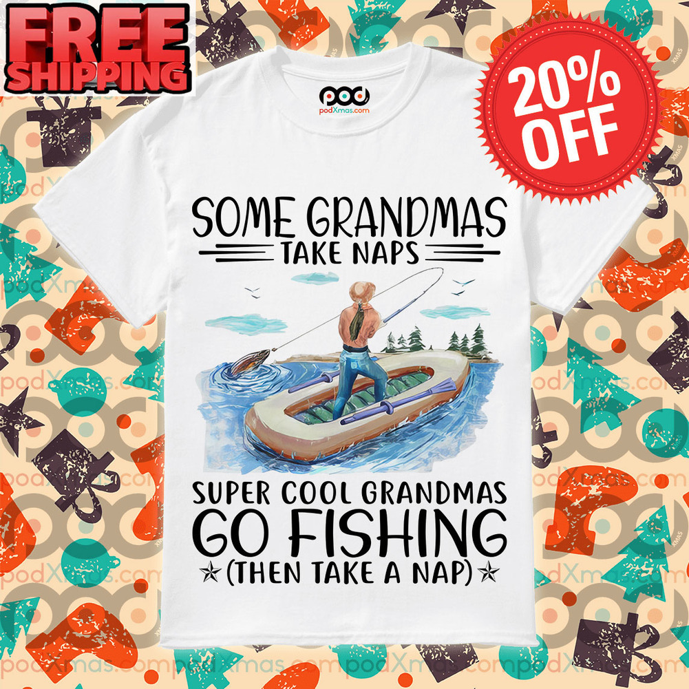 Some grandmas take naps super cool grandmas go fishing then take a nap shirt