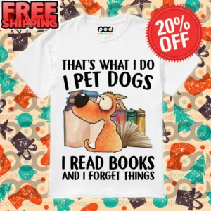 That’s What I Do I pet Dogs i Read Books And I Forget Things Shirt