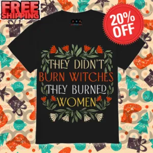 They Didn't Burn Witches They Burned Women Shirt