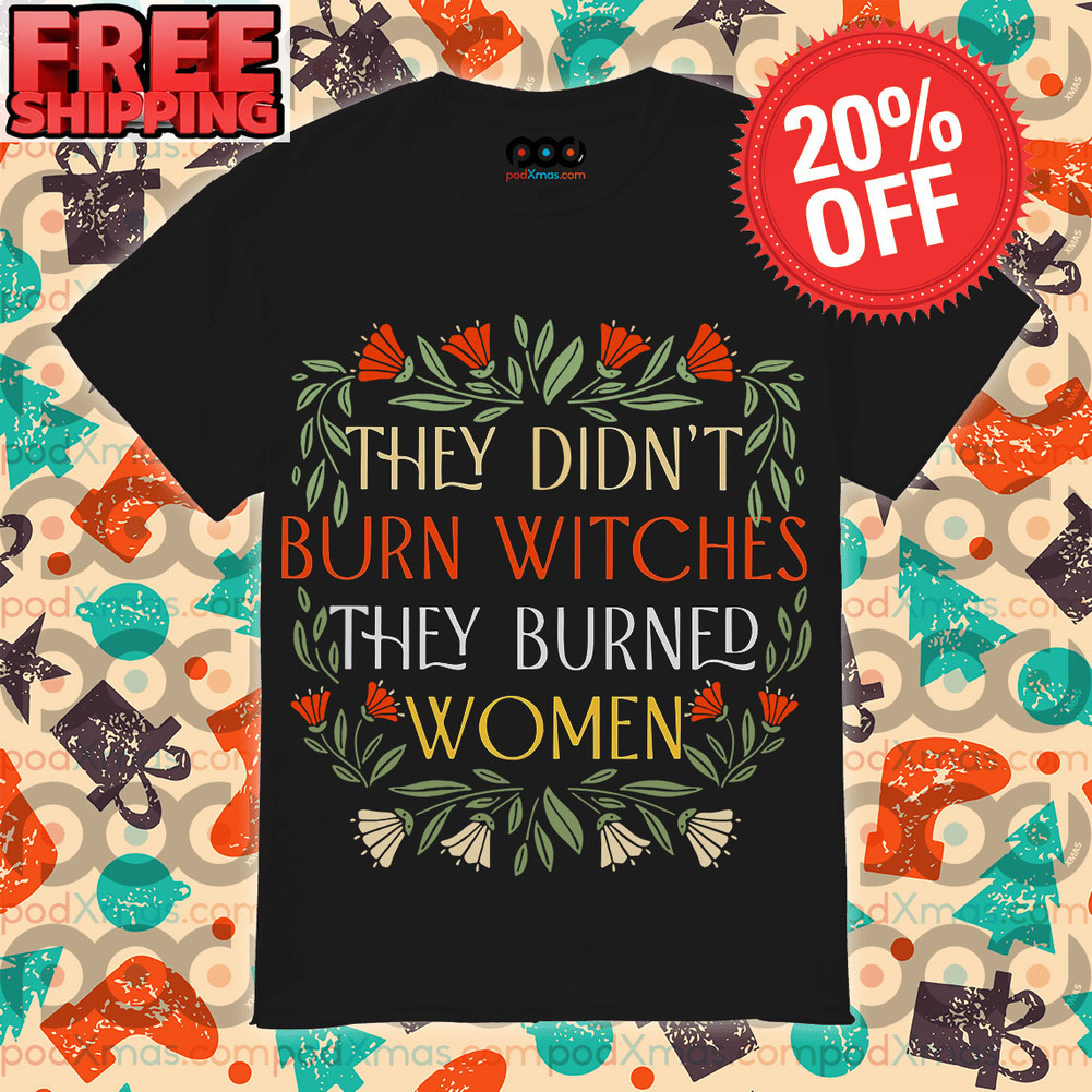 They Didn't Burn Witches They Burned Women Shirt