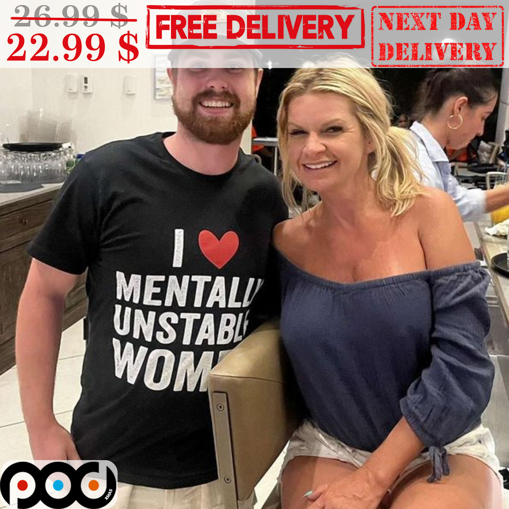 I Love Mentally Unstable Women Shirt