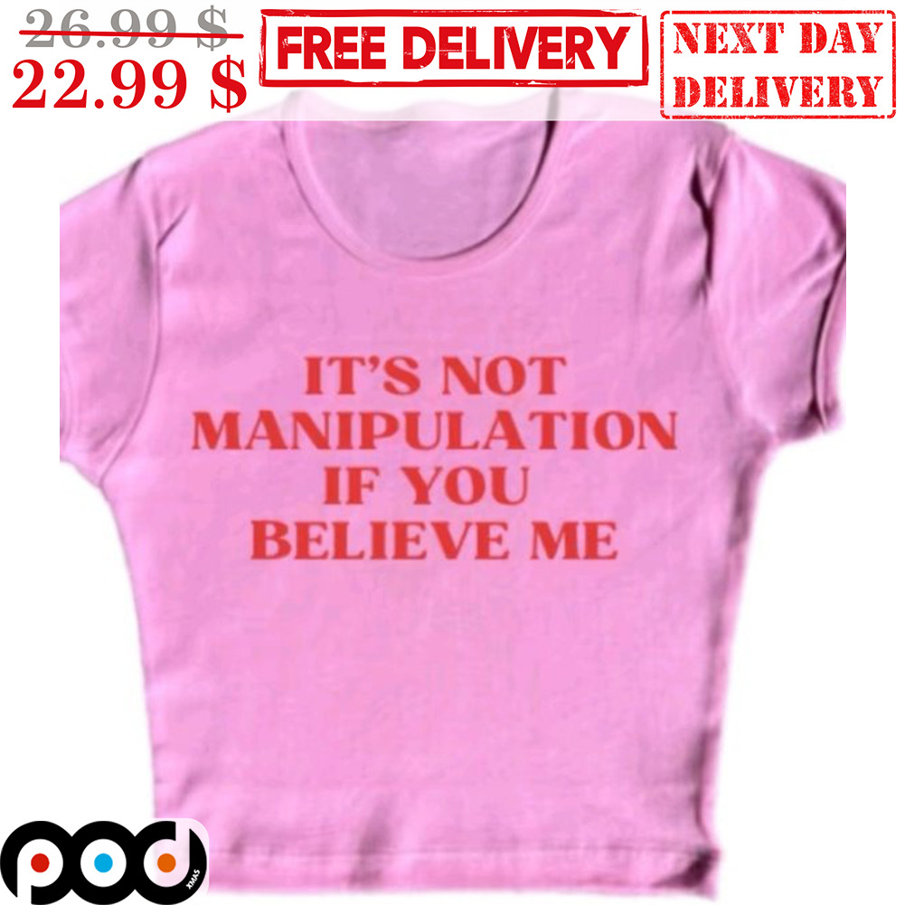It's Not Manipulation If You Believe Me Shirt