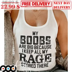 My Boobs Are Big Because I Keep All My Rage Stored There Shirt