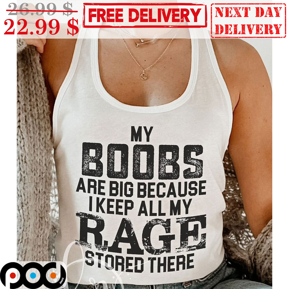 My Boobs Are Big Because I Keep All My Rage Stored There Shirt