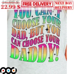 You Can't Choose Your Dad But You Can Choose Your Daddy Fun Shirt