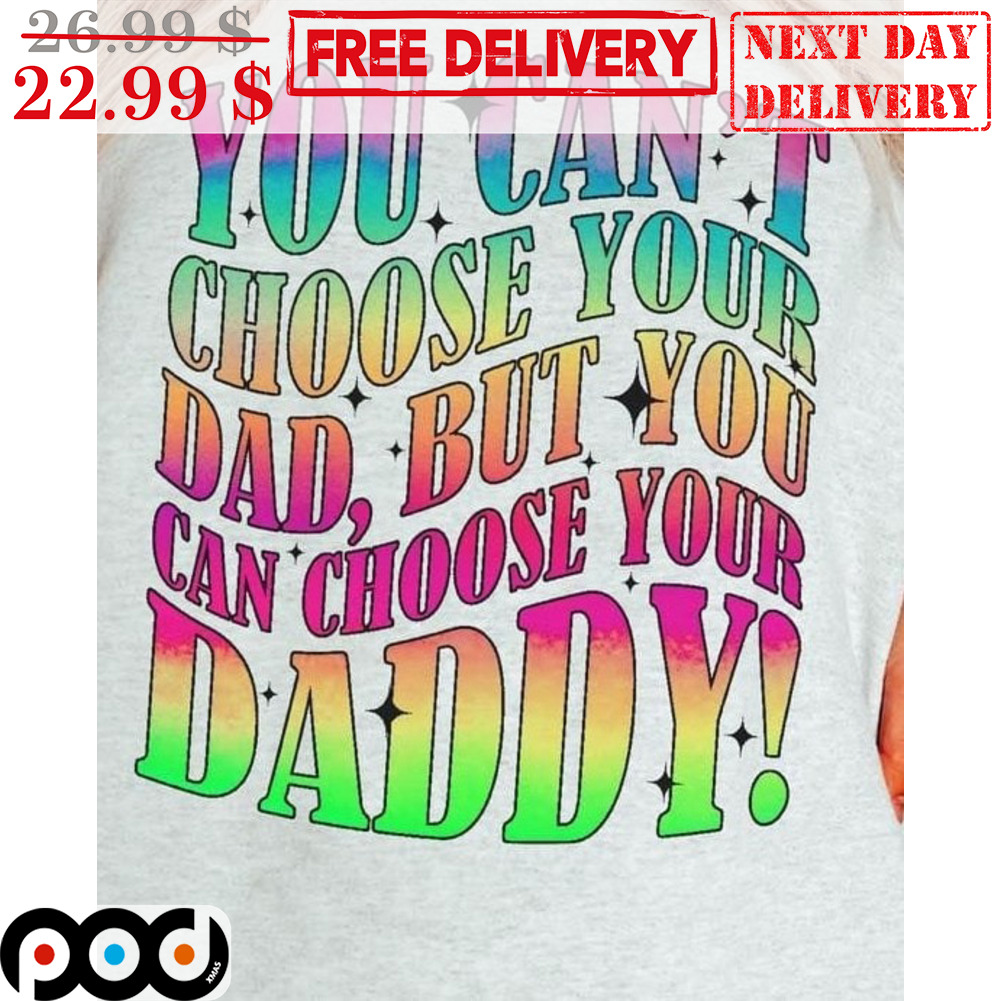 You Can't Choose Your Dad But You Can Choose Your Daddy Fun Shirt