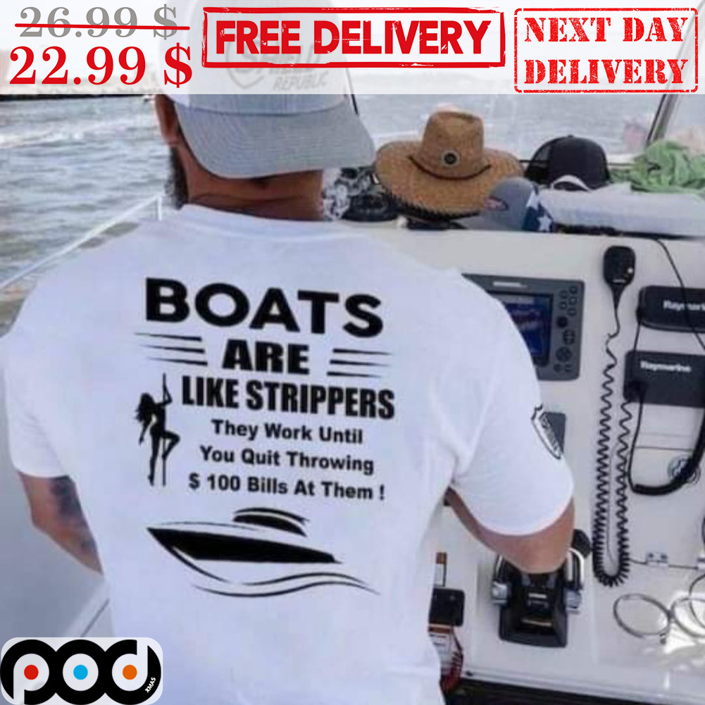 Boats Are Like Strippers They Work Until You Quit Throwing 100 Bills At Them Shirt