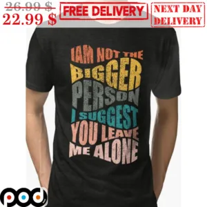 I Am Not The Bigger Person I Suggest You Leave Me Alone Vintage Shirt
