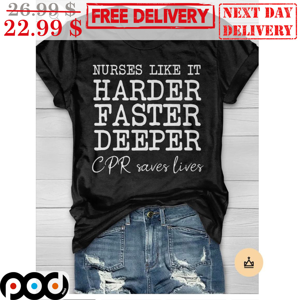 Nurses Like It Harder Faster Deeper CPR Saves Lives Shirt